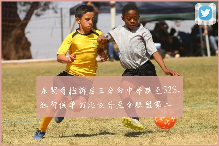 东契奇挡拆后三分命中率跌至32%，独行侠单打比例升至全联盟第二