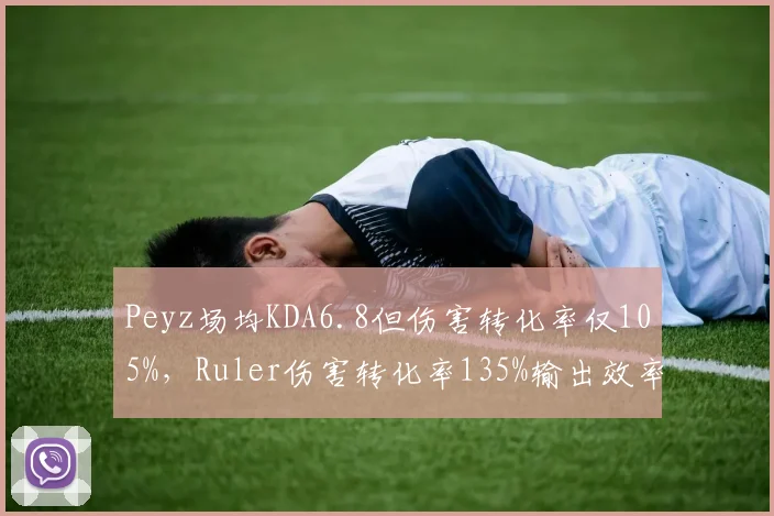 Peyz场均KDA6.8但伤害转化率仅105%,Ruler伤害转化率135%输出效率更高