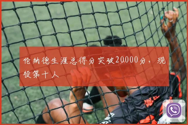 伦纳德生涯总得分突破20000分，现役第十人