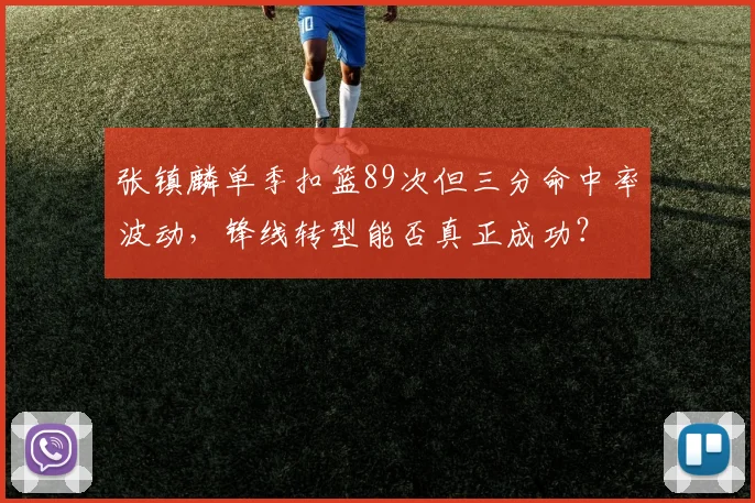 张镇麟单季扣篮89次但三分命中率波动，锋线转型能否真正成功？