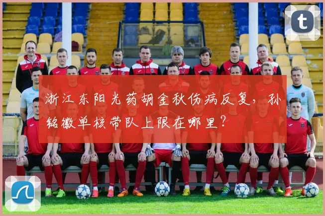 浙江东阳光药胡金秋伤病反复,孙铭徽单核带队上限在哪里?