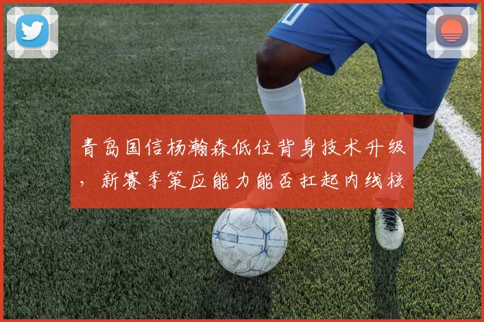 青岛国信杨瀚森低位背身技术升级,新赛季策应能力能否扛起内线核心?